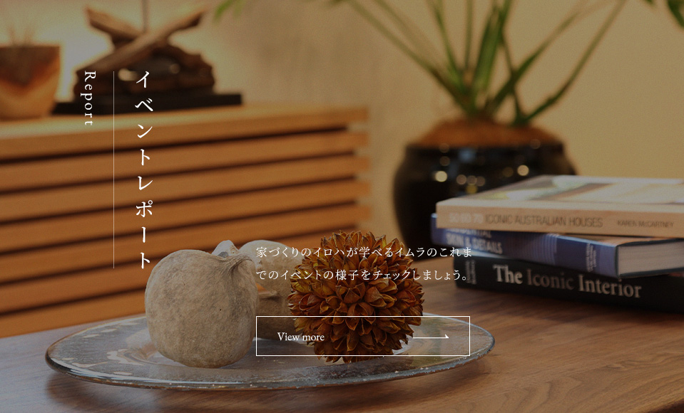 イベントレポート Report 家づくりのイロハが学べるイムラのこれまでのイベントの様子をチェックしましょう。