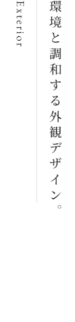 Exterior 環境と調和する外観デザイン。