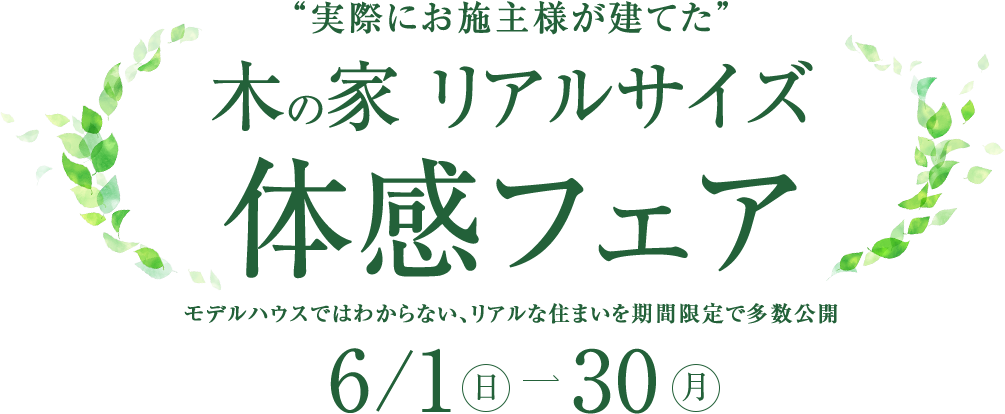 “実際にお施主様が建てた” 木の家リアルサイズ体感フェア モデルハウスではわからない、リアルな住まいを期間限定でご案内 6/1～30