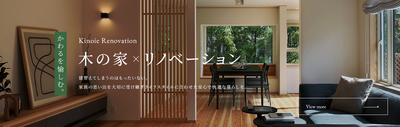 木の家×リノベーション 建替えてしまうのはもったいない。家族の思い出を大切に受け継ぎライフスタイルに合わせた安心で快適な暮らしを。
