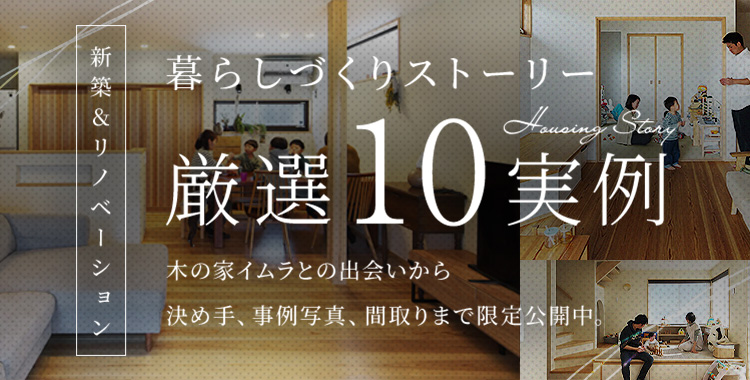 期間限定特別公開 ここにしかない、理想の暮らしをかなえた 暮らしづくりストーリー 厳選10実例