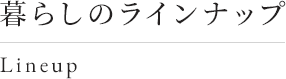 暮らしのラインナップ Lineup