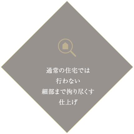 通常の住宅では行わない細部まで拘り尽くす仕上げ