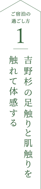 吉野杉の足触りと肌触りを
                                            触れて体感する