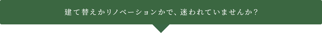 建て替えかリノベーションかで、迷われていませんか？