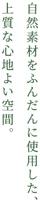 自然素材をふんだんに使用した、上質な心地よい空間。