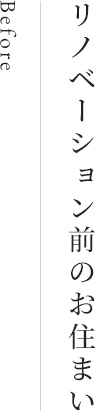 Before リノベーション前のお住まい