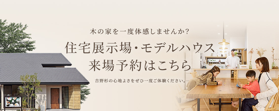 木の家を一度体感しませんか？住宅展示場・モデルハウス来場予約はこちら 吉野杉の心地よさをぜひ一度ご体験ください
