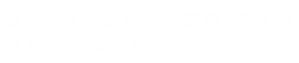 家づくりを通じて､｢循環｣を生み地域の未来を創る